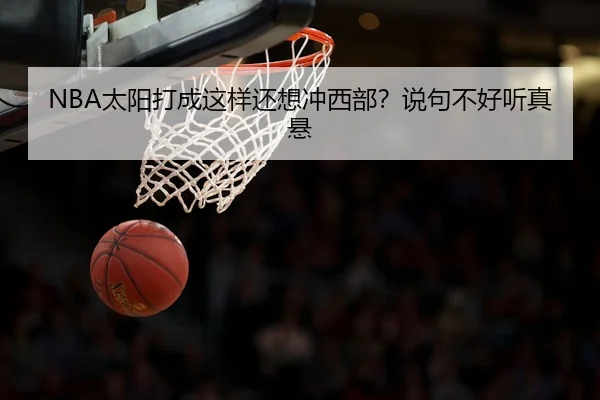 NBA太阳打成这样还想冲西部？说句不好听真悬