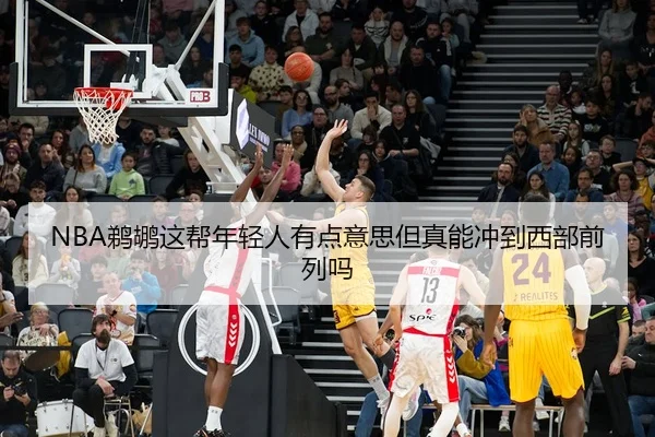 NBA鹈鹕这帮年轻人有点意思但真能冲到西部前列吗