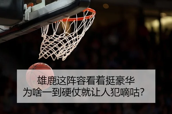 雄鹿这阵容看着挺豪华 为啥一到硬仗就让人犯嘀咕？