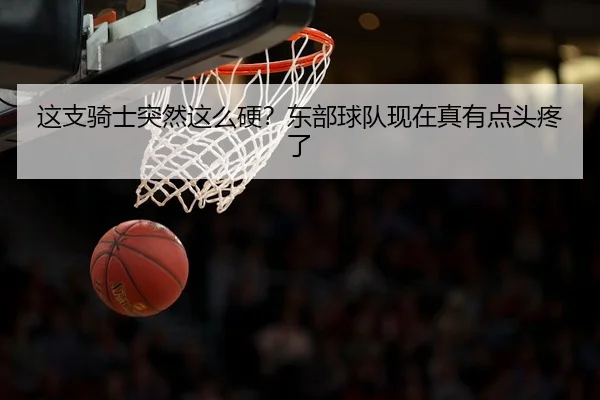 这支骑士突然这么硬？东部球队现在真有点头疼了