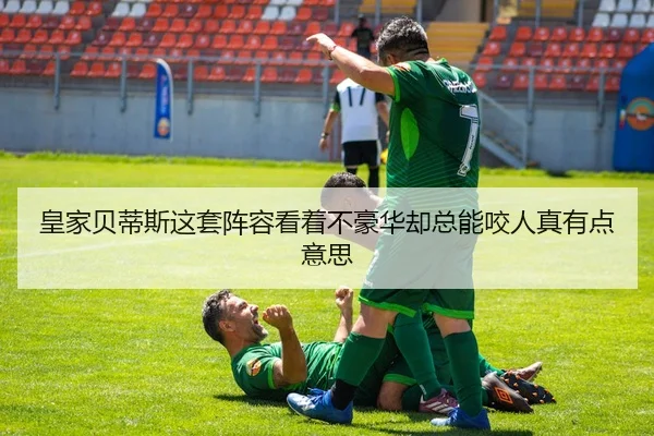 皇家贝蒂斯这套阵容看着不豪华却总能咬人真有点意思