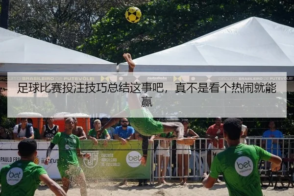 足球比赛投注技巧总结这事吧，真不是看个热闹就能赢