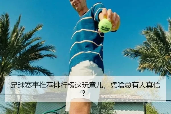 足球赛事推荐排行榜这玩意儿，凭啥总有人真信？