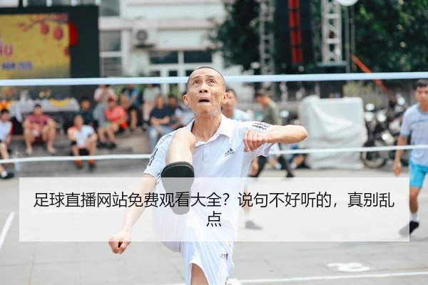 足球直播网站免费观看大全？说句不好听的，真别乱点
