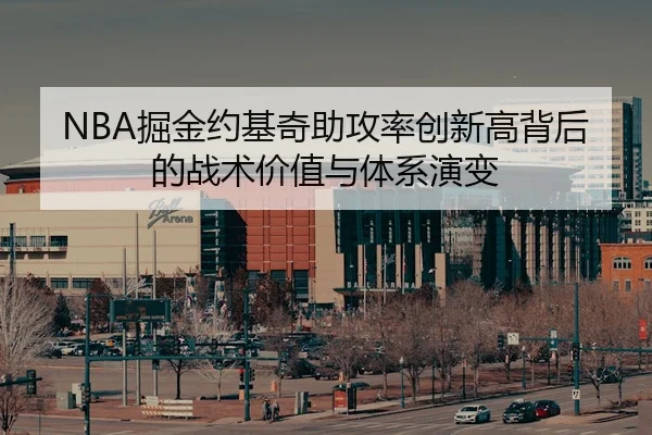NBA掘金约基奇助攻率创新高背后的战术价值与体系演变