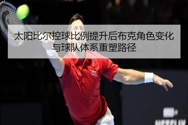 太阳比尔控球比例提升后布克角色变化与球队体系重塑路径