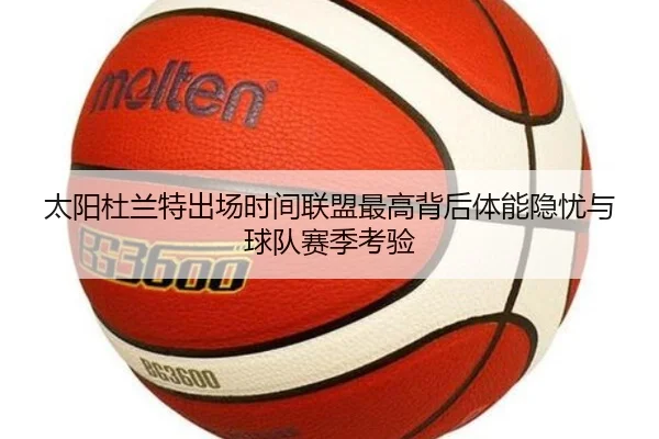 太阳杜兰特出场时间联盟最高背后体能隐忧与球队赛季考验