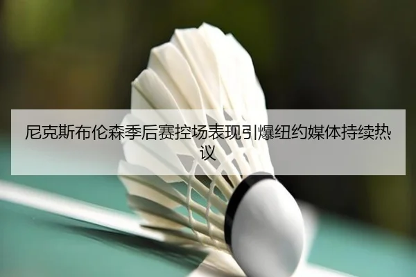 尼克斯布伦森季后赛控场表现引爆纽约媒体持续热议