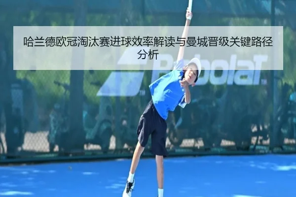 哈兰德欧冠淘汰赛进球效率解读与曼城晋级关键路径分析