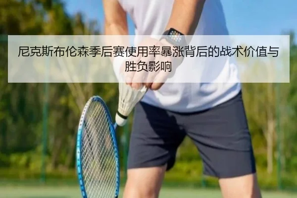 尼克斯布伦森季后赛使用率暴涨背后的战术价值与胜负影响