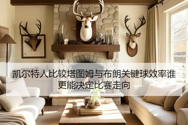 凯尔特人比较塔图姆与布朗关键球效率谁更能决定比赛走向
