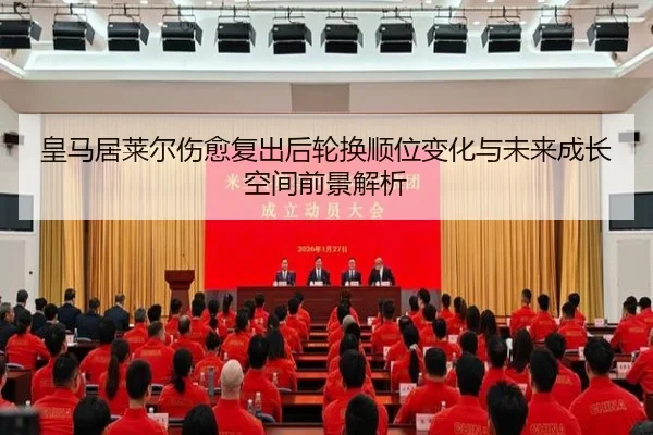 皇马居莱尔伤愈复出后轮换顺位变化与未来成长空间前景解析