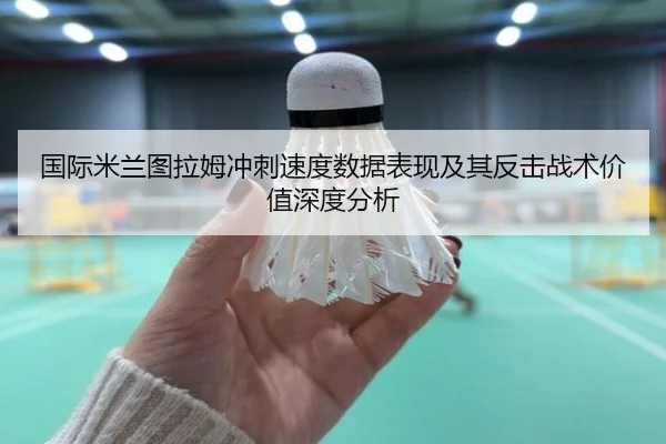 国际米兰图拉姆冲刺速度数据表现及其反击战术价值深度分析