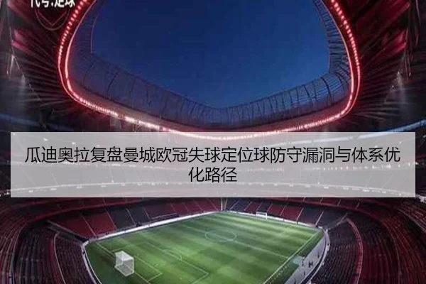 瓜迪奥拉复盘曼城欧冠失球定位球防守漏洞与体系优化路径