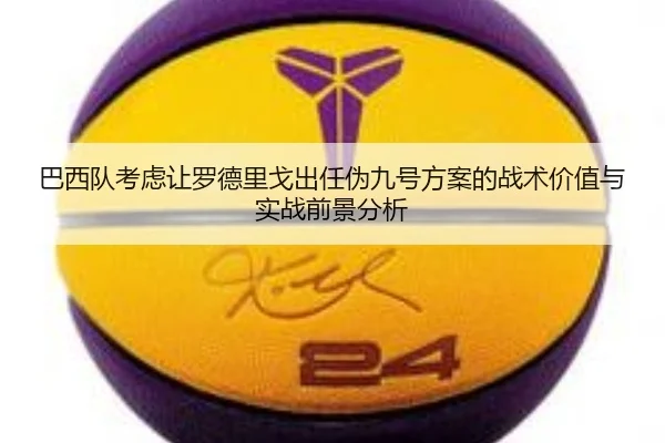 巴西队考虑让罗德里戈出任伪九号方案的战术价值与实战前景分析