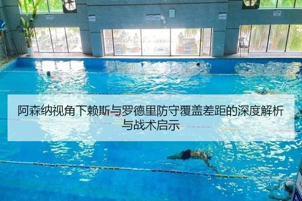 阿森纳视角下赖斯与罗德里防守覆盖差距的深度解析与战术启示