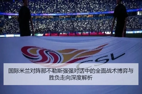 国际米兰对阵那不勒斯强强对话中的全面战术博弈与胜负走向深度解析