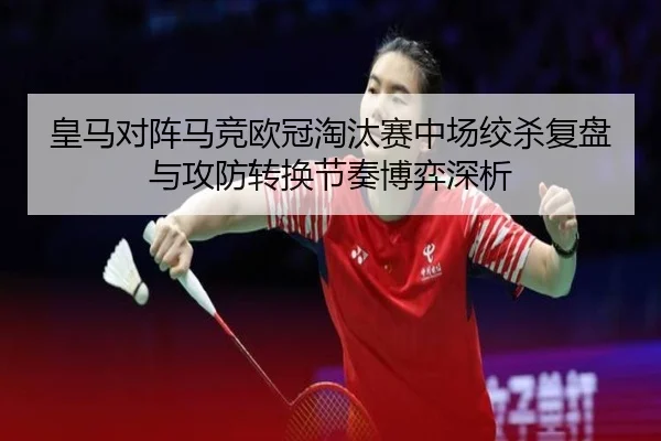 皇马对阵马竞欧冠淘汰赛中场绞杀复盘与攻防转换节奏博弈深析