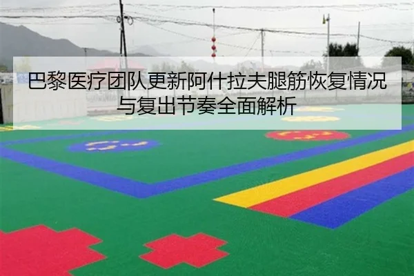 巴黎医疗团队更新阿什拉夫腿筋恢复情况与复出节奏全面解析