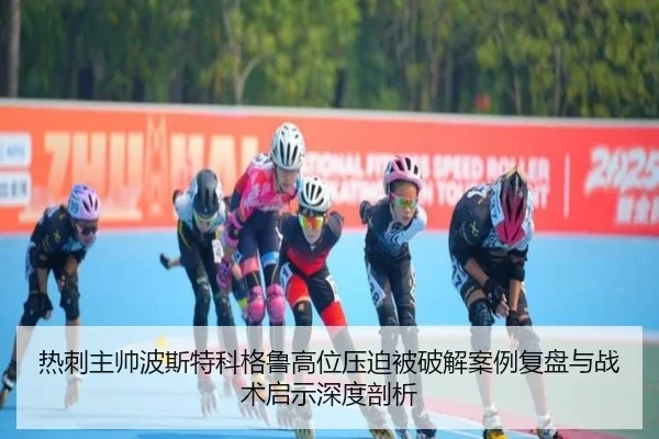 热刺主帅波斯特科格鲁高位压迫被破解案例复盘与战术启示深度剖析