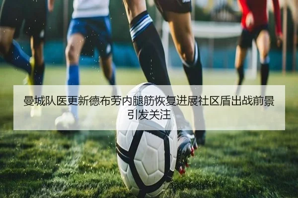 曼城队医更新德布劳内腿筋恢复进展社区盾出战前景引发关注